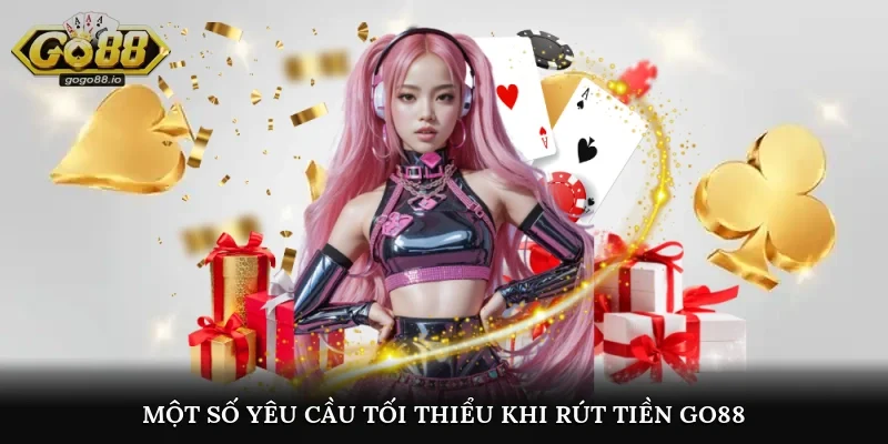 Một số yêu cầu tối thiểu khi rút tiền go88