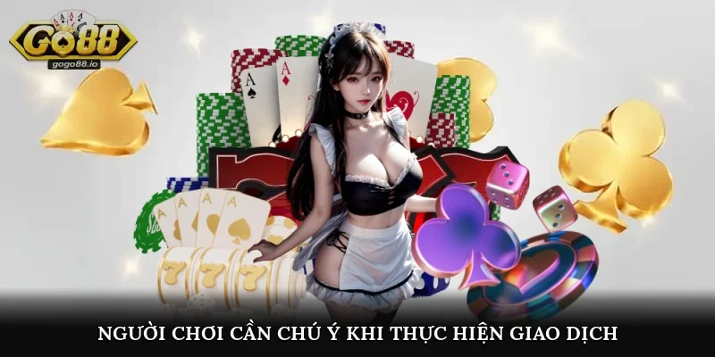Người chơi cần chú ý khi thực hiện giao dịch