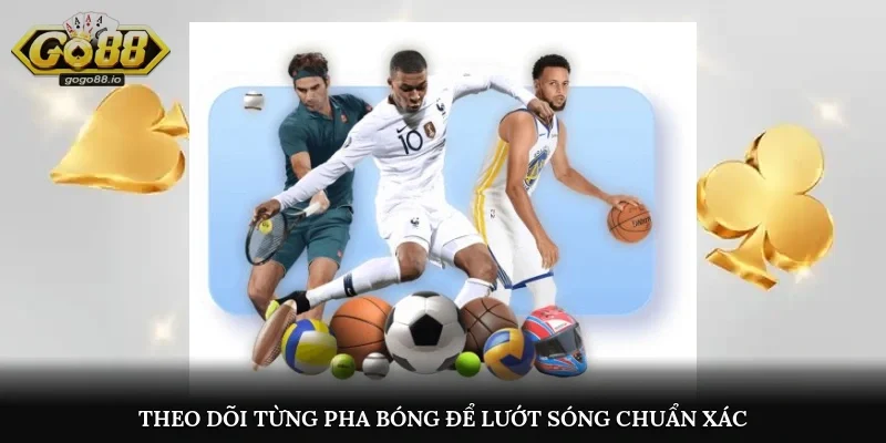 Theo dõi từng pha bóng để lướt sóng chuẩn xác