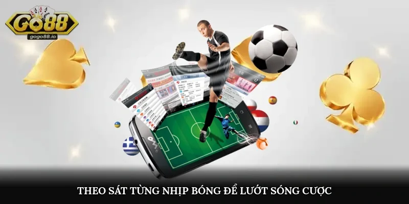 Theo sát từng nhịp bóng để lướt sóng cược